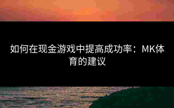 如何在现金游戏中提高成功率：MK体育的建议