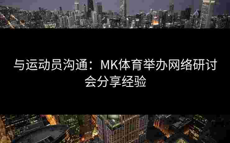 与运动员沟通：MK体育举办网络研讨会分享经验