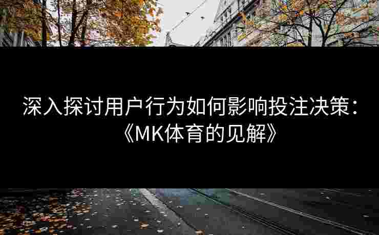 深入探讨用户行为如何影响投注决策：《MK体育的见解》