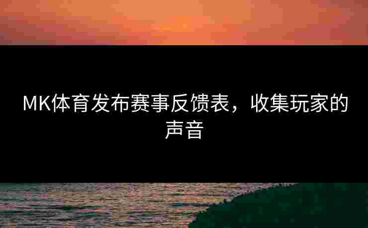 MK体育发布赛事反馈表，收集玩家的声音