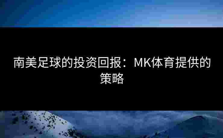 南美足球的投资回报：MK体育提供的策略