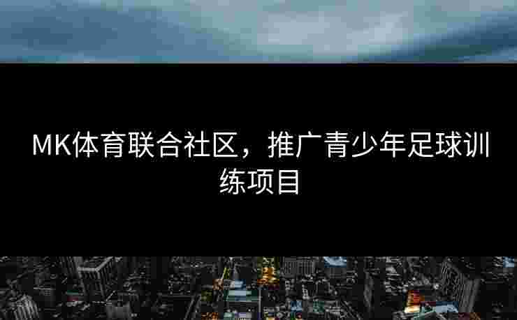 MK体育联合社区，推广青少年足球训练项目
