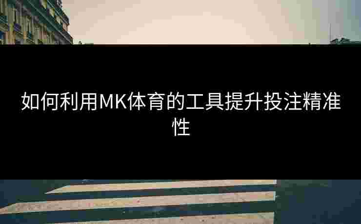 如何利用MK体育的工具提升投注精准性