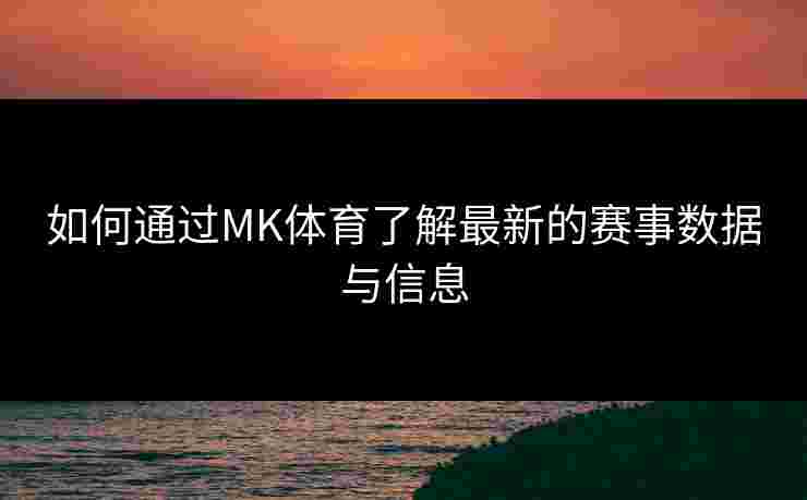 如何通过MK体育了解最新的赛事数据与信息