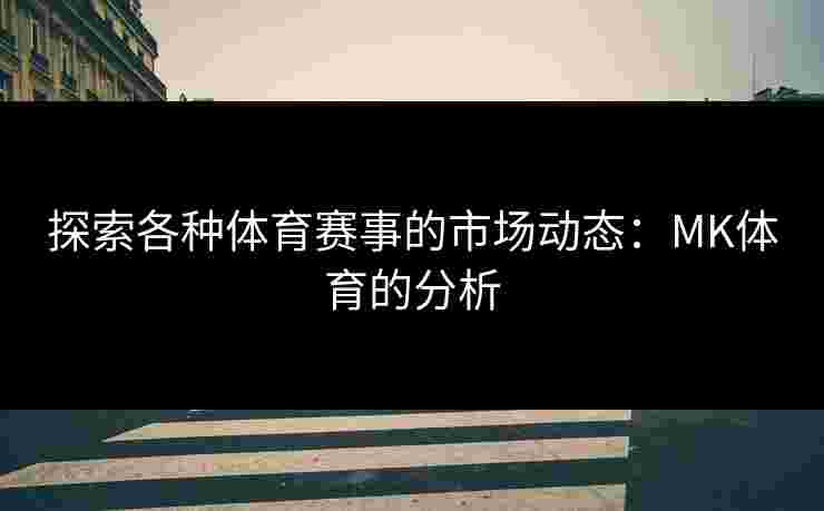 探索各种体育赛事的市场动态：MK体育的分析