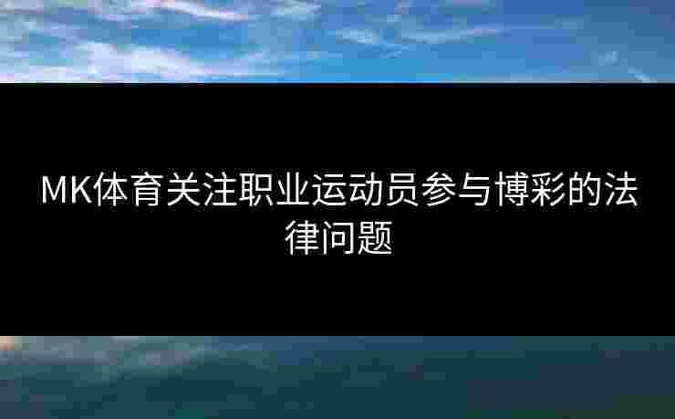 MK体育关注职业运动员参与博彩的法律问题