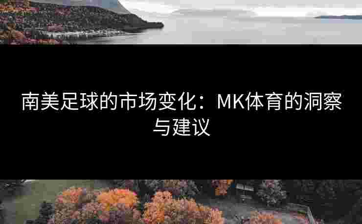 南美足球的市场变化：MK体育的洞察与建议