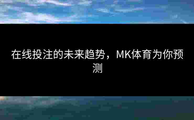 在线投注的未来趋势，MK体育为你预测