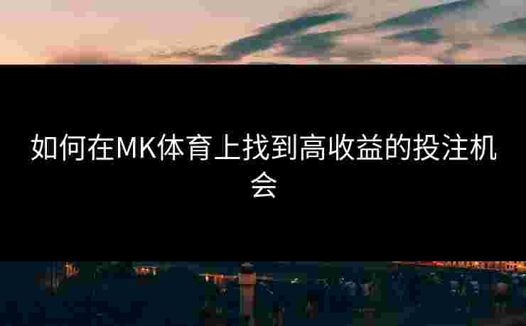 如何在MK体育上找到高收益的投注机会