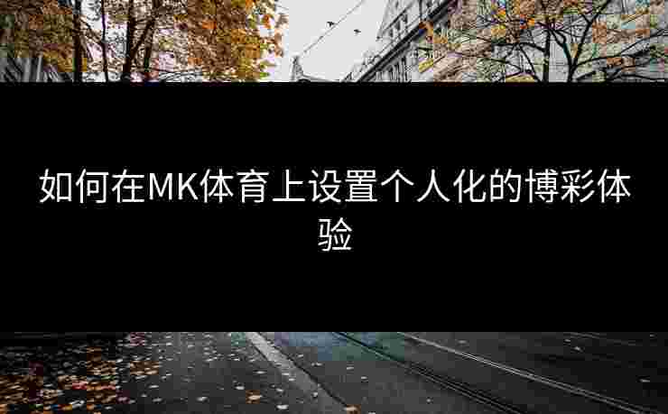 如何在MK体育上设置个人化的博彩体验