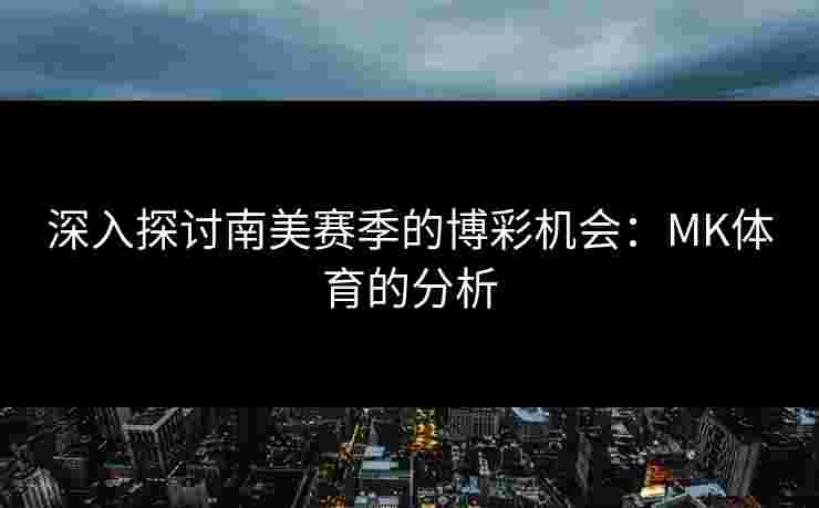 深入探讨南美赛季的博彩机会：MK体育的分析