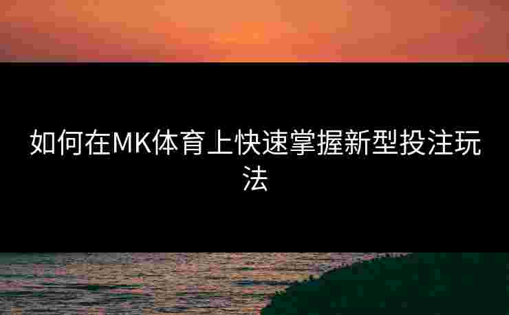 如何在MK体育上快速掌握新型投注玩法