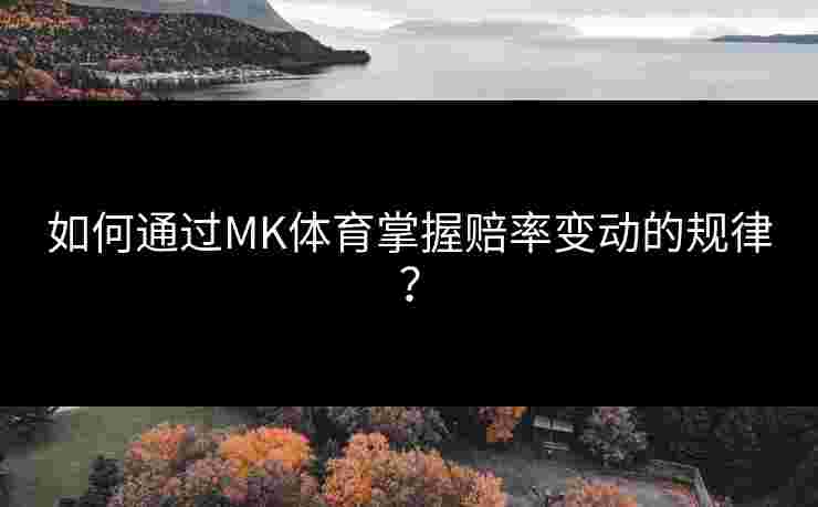 如何通过MK体育掌握赔率变动的规律？